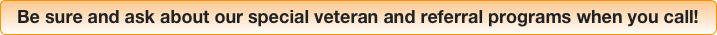 Be sure and ask about our special veteran and referral programs when you call!
